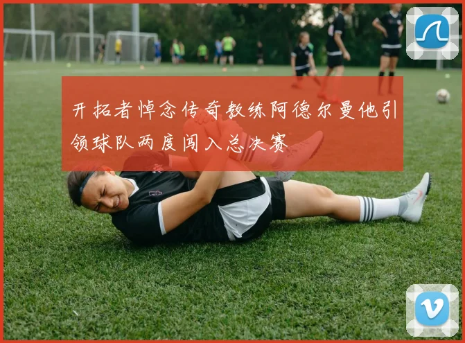 开拓者悼念传奇教练阿德尔曼他引领球队两度闯入总决赛