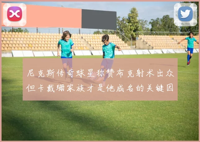 尼克斯传奇球星称赞布克射术出众但卡戴珊家族才是他成名的关键因素