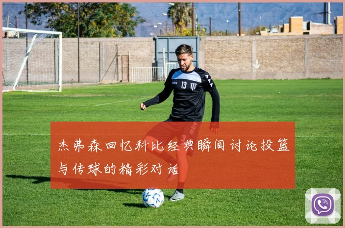 杰弗森回忆科比经典瞬间讨论投篮与传球的精彩对话
