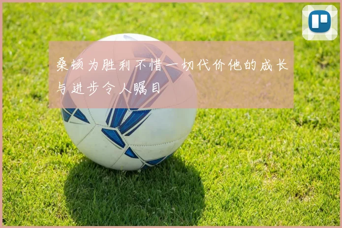 桑顿为胜利不惜一切代价他的成长与进步令人瞩目