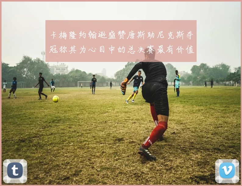 卡梅隆约翰逊盛赞唐斯助尼克斯夺冠称其为心目中的总决赛最有价值球员