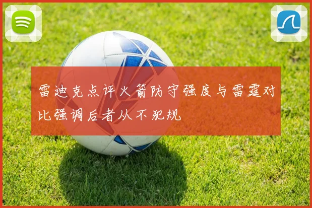雷迪克点评火箭防守强度与雷霆对比强调后者从不犯规