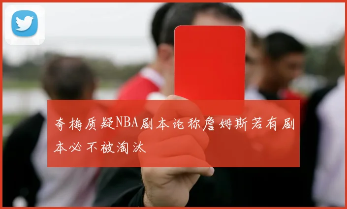 夸梅质疑NBA剧本论称詹姆斯若有剧本必不被淘汰