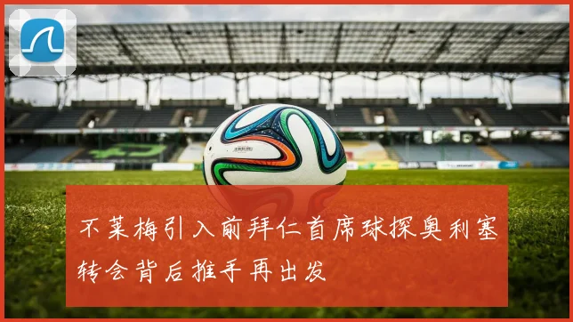 不莱梅引入前拜仁首席球探奥利塞转会背后推手再出发