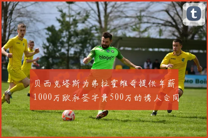 贝西克塔斯为弗拉霍维奇提供年薪1000万欧和签字费500万的诱人合同